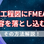 QC工程図にFMEAの内容を落とし込む！その方法を解説！
